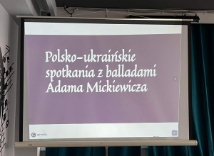 Widzimy rzutnik, na którym wyświetlone jest hasło spotkania: ,, Polsko - ukraińskie spotkania z balladami Adama Mickiewicza".