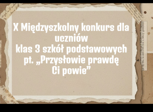 X Międzyszkolny konkurs dla uczniów klas 3 szkół podstawowych pt. Przysłowie prawdę Ci powie”.